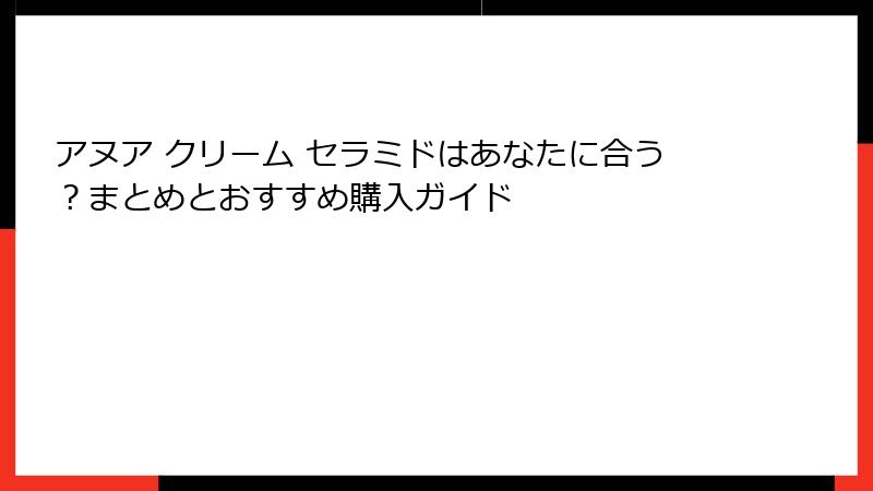アヌア クリーム セラミドはあなたに合う？まとめとおすすめ購入ガイド