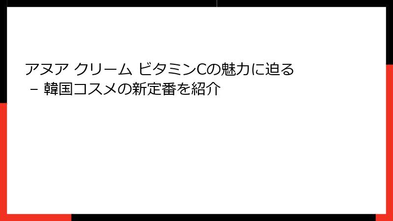 アヌア クリーム ビタミンCの魅力に迫る – 韓国コスメの新定番を紹介