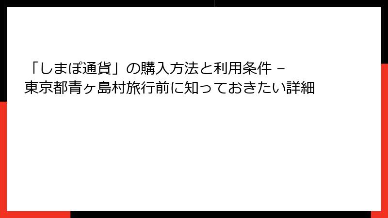 「しまぽ通貨」の購入方法と利用条件 – 東京都青ヶ島村旅行前に知っておきたい詳細