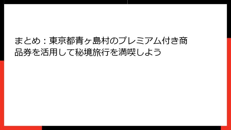 まとめ：東京都青ヶ島村のプレミアム付き商品券を活用して秘境旅行を満喫しよう