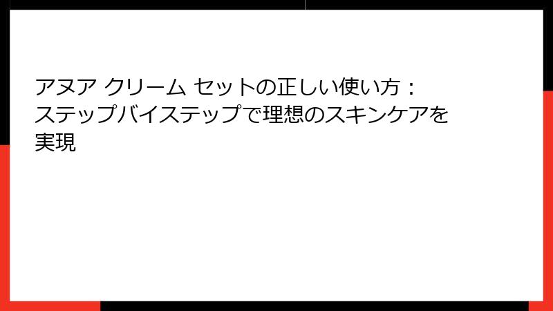 アヌア クリーム セットの正しい使い方：ステップバイステップで理想のスキンケアを実現