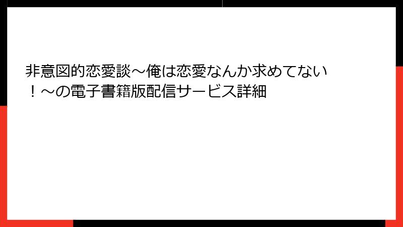 非意図的恋愛談~俺は恋愛なんか求めてない!~の電子書籍版配信サービス詳細