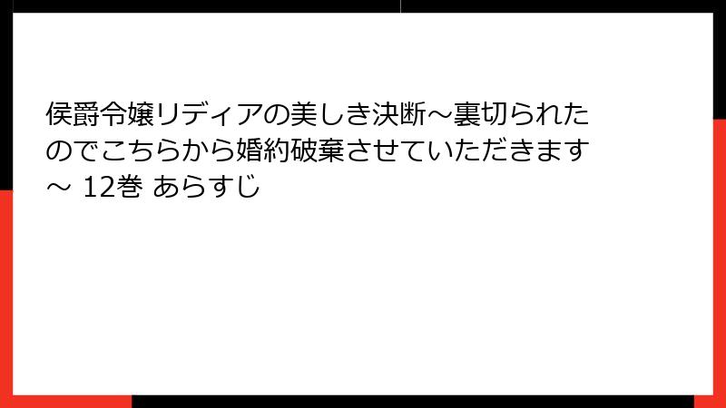 侯爵令嬢リディアの美しき決断～裏切られたのでこちらから婚約破棄させていただきます～ 12巻 あらすじ