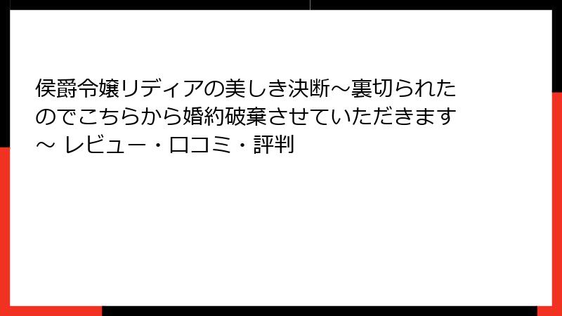 侯爵令嬢リディアの美しき決断～裏切られたのでこちらから婚約破棄させていただきます～ レビュー・口コミ・評判