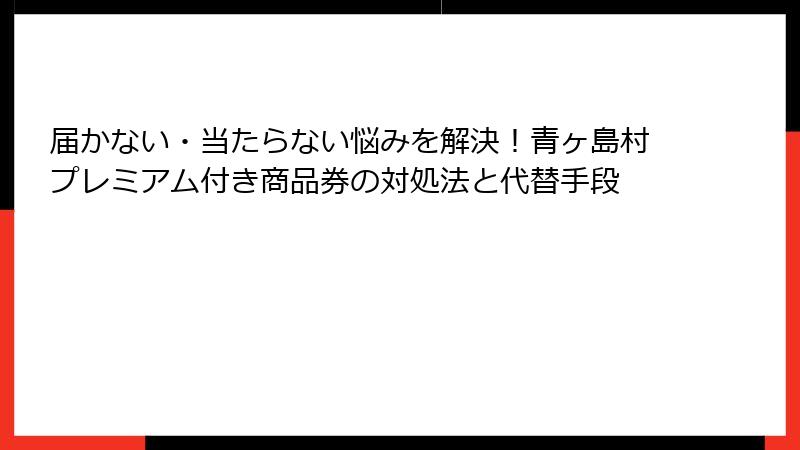 届かない・当たらない悩みを解決！青ヶ島村プレミアム付き商品券の対処法と代替手段