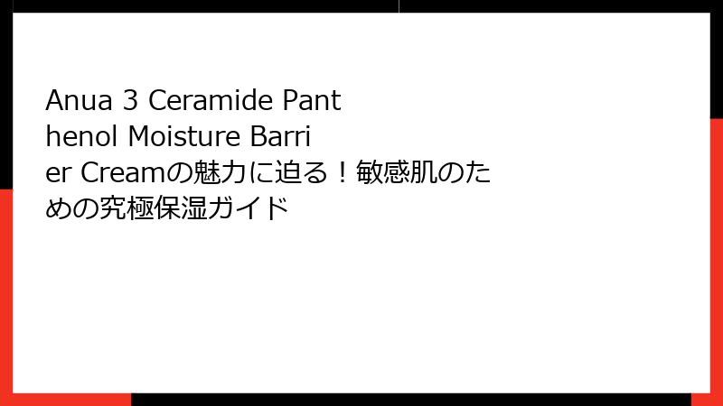 Anua 3 Ceramide Panthenol Moisture Barrier Creamの魅力に迫る！敏感肌のための究極保湿ガイド