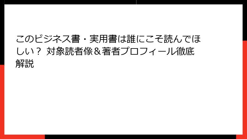このビジネス書・実用書は誰にこそ読んでほしい? 対象読者像&著者プロフィール徹底解説