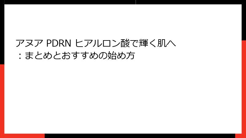 アヌア PDRN ヒアルロン酸で輝く肌へ：まとめとおすすめの始め方