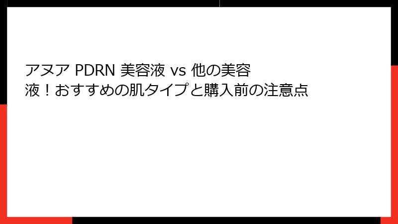 アヌア PDRN 美容液 vs 他の美容液！おすすめの肌タイプと購入前の注意点
