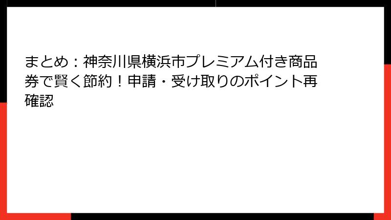 まとめ：神奈川県横浜市プレミアム付き商品券で賢く節約！申請・受け取りのポイント再確認