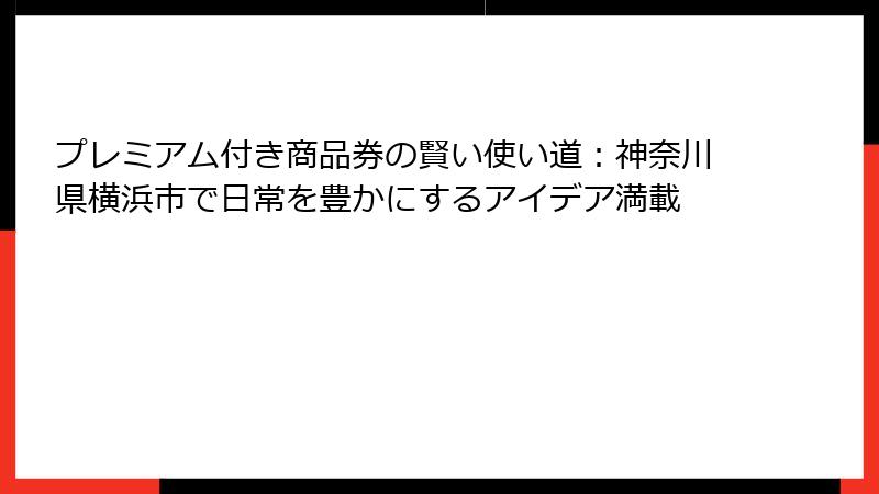 プレミアム付き商品券の賢い使い道:神奈川県横浜市で日常を豊かにするアイデア満載