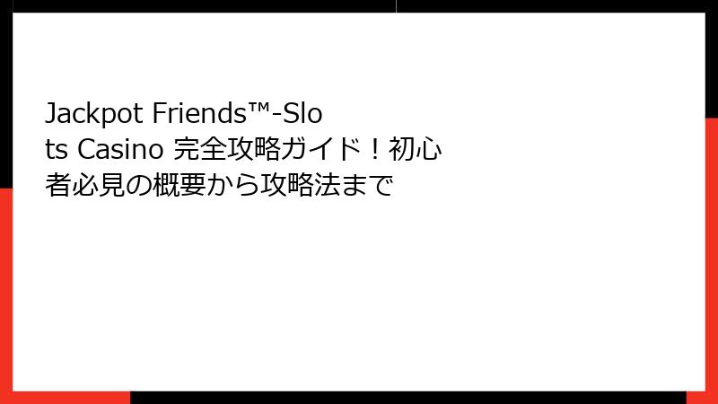 Jackpot Friends™-Slots Casino 完全攻略ガイド！初心者必見の概要から攻略法まで