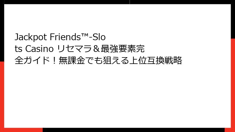 Jackpot Friends™-Slots Casino リセマラ＆最強要素完全ガイド！無課金でも狙える上位互換戦略