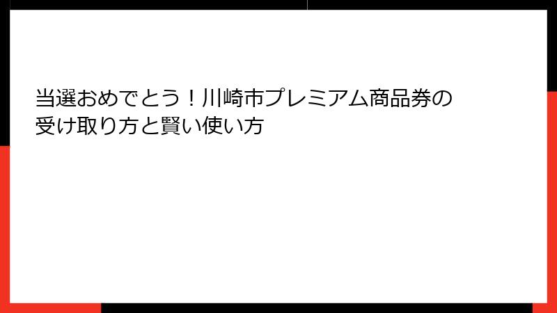 当選おめでとう！川崎市プレミアム商品券の受け取り方と賢い使い方
