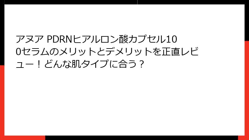 アヌア PDRNヒアルロン酸カプセル100セラムのメリットとデメリットを正直レビュー！どんな肌タイプに合う？