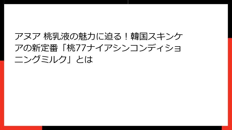 アヌア 桃乳液の魅力に迫る！韓国スキンケアの新定番「桃77ナイアシンコンディショニングミルク」とは