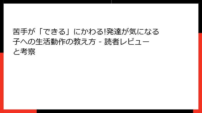苦手が「できる」にかわる!発達が気になる子への生活動作の教え方 - 読者レビューと考察