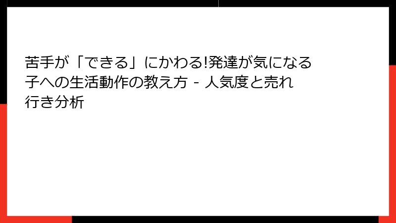 苦手が「できる」にかわる!発達が気になる子への生活動作の教え方 - 人気度と売れ行き分析