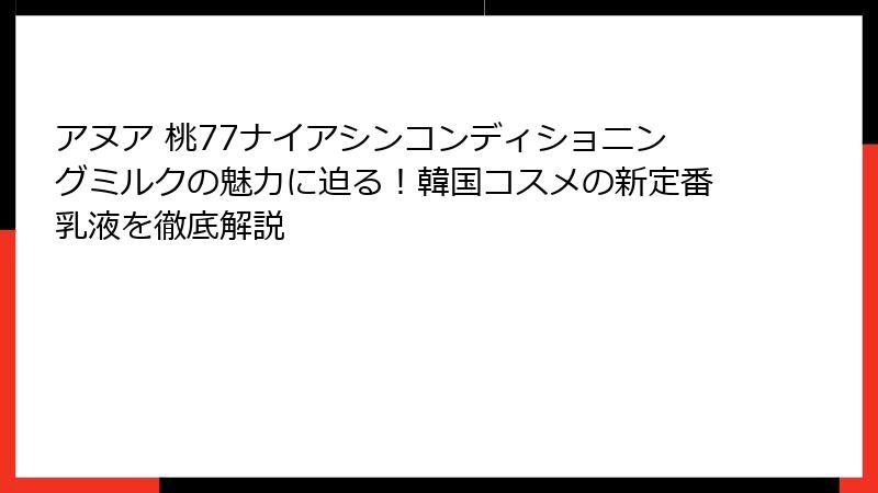 アヌア 桃77ナイアシンコンディショニングミルクの魅力に迫る！韓国コスメの新定番乳液を徹底解説