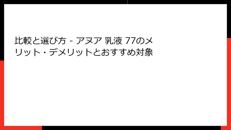 比較と選び方 - アヌア 乳液 77のメリット・デメリットとおすすめ対象