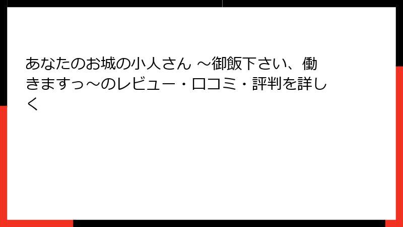 あなたのお城の小人さん ～御飯下さい、働きますっ～のレビュー・口コミ・評判を詳しく