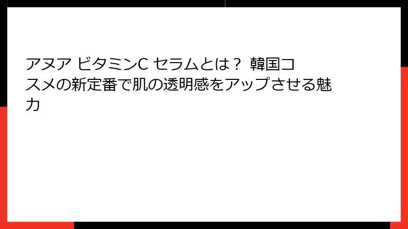 アヌア ビタミンC セラムとは？ 韓国コスメの新定番で肌の透明感をアップさせる魅力