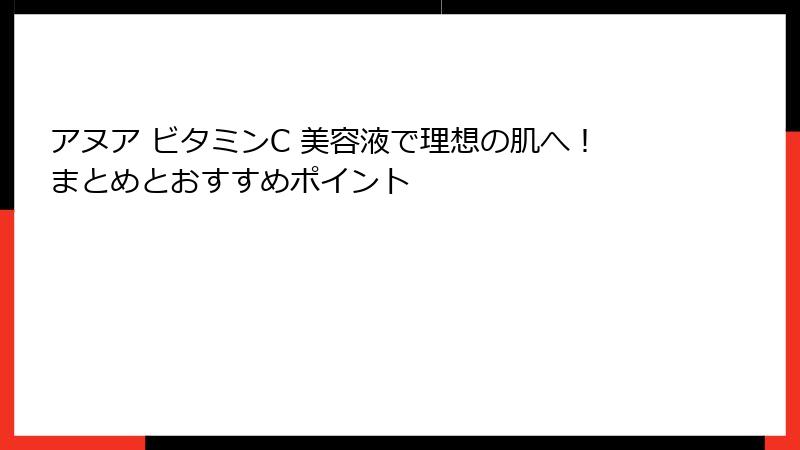 アヌア ビタミンC 美容液で理想の肌へ！まとめとおすすめポイント