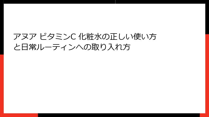 アヌア ビタミンC 化粧水の正しい使い方と日常ルーティンへの取り入れ方