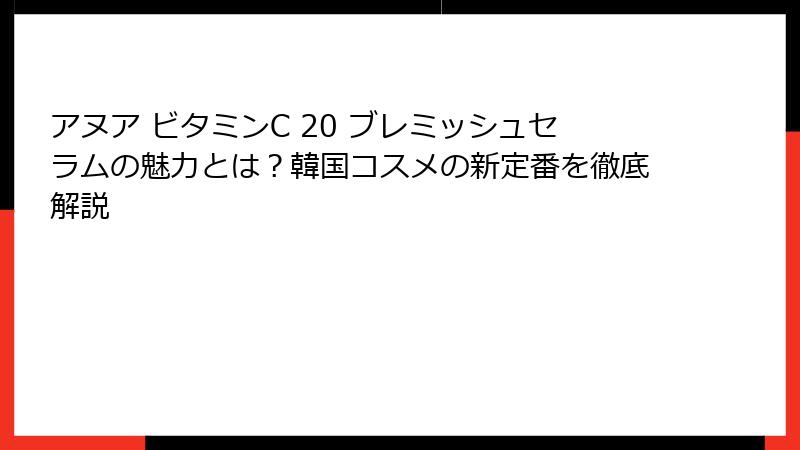 アヌア ビタミンC 20 ブレミッシュセラムの魅力とは？韓国コスメの新定番を徹底解説
