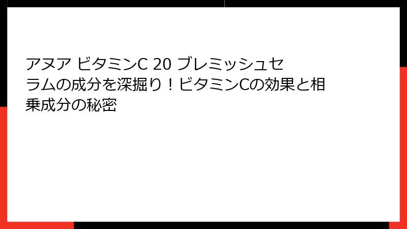 アヌア ビタミンC 20 ブレミッシュセラムの成分を深掘り！ビタミンCの効果と相乗成分の秘密
