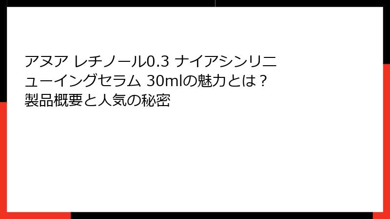 アヌア レチノール0.3 ナイアシンリニューイングセラム 30mlの魅力とは？ 製品概要と人気の秘密