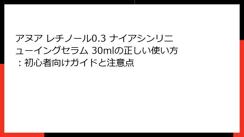 アヌア レチノール0.3 ナイアシンリニューイングセラム 30mlの正しい使い方：初心者向けガイドと注意点
