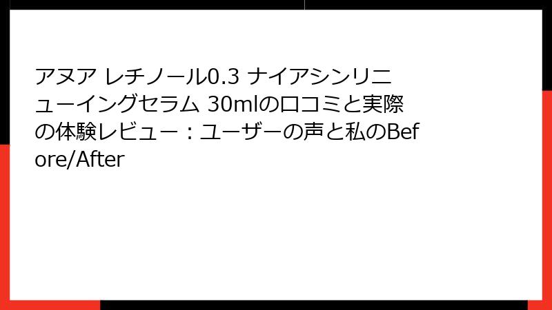 アヌア レチノール0.3 ナイアシンリニューイングセラム 30mlの口コミと実際の体験レビュー：ユーザーの声と私のBefore/After