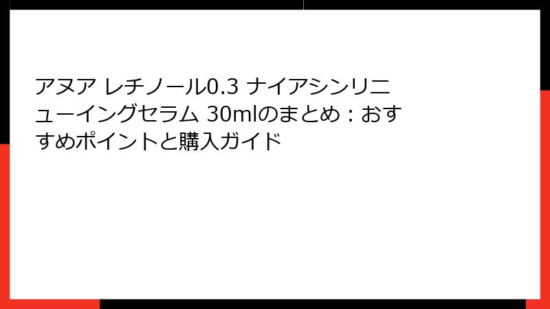 アヌア レチノール0.3 ナイアシンリニューイングセラム 30mlのまとめ：おすすめポイントと購入ガイド