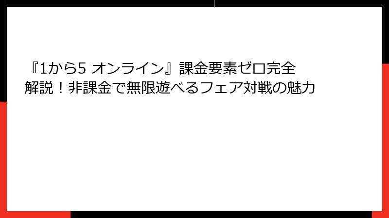 『1から5 オンライン』課金要素ゼロ完全解説！非課金で無限遊べるフェア対戦の魅力
