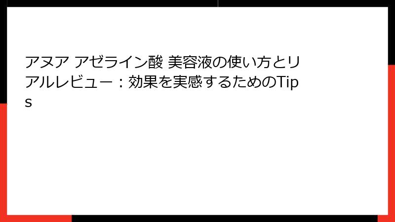 アヌア アゼライン酸 美容液の使い方とリアルレビュー：効果を実感するためのTips