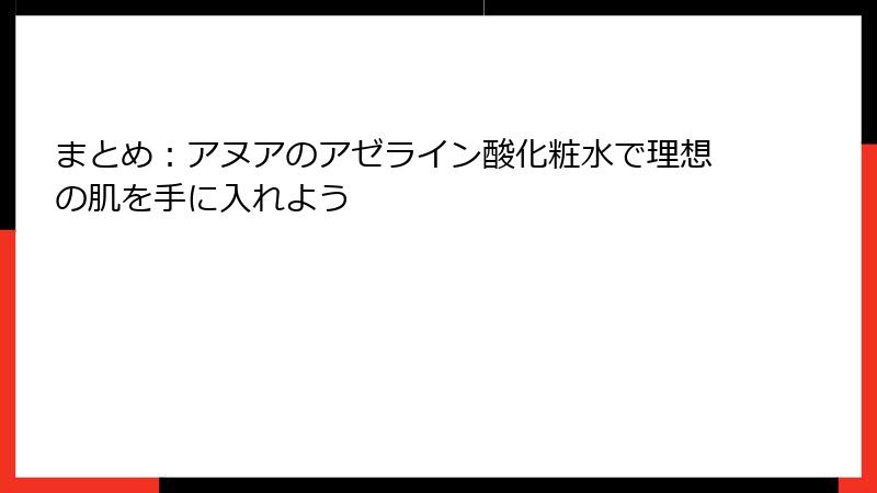 まとめ：アヌアのアゼライン酸化粧水で理想の肌を手に入れよう