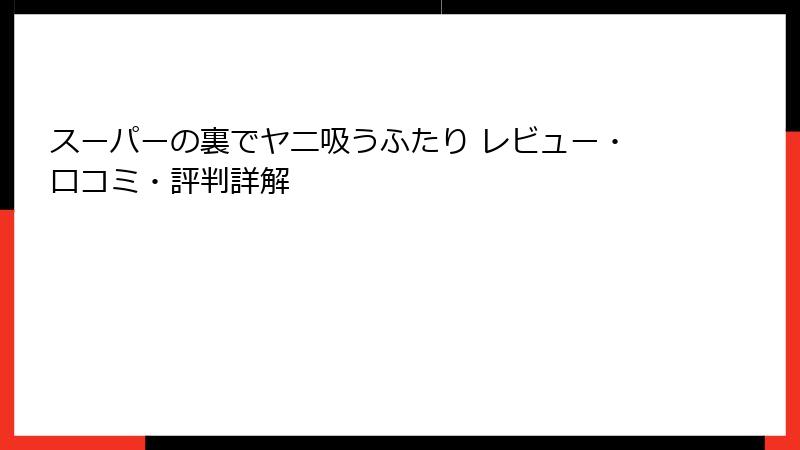 スーパーの裏でヤニ吸うふたり レビュー・口コミ・評判詳解