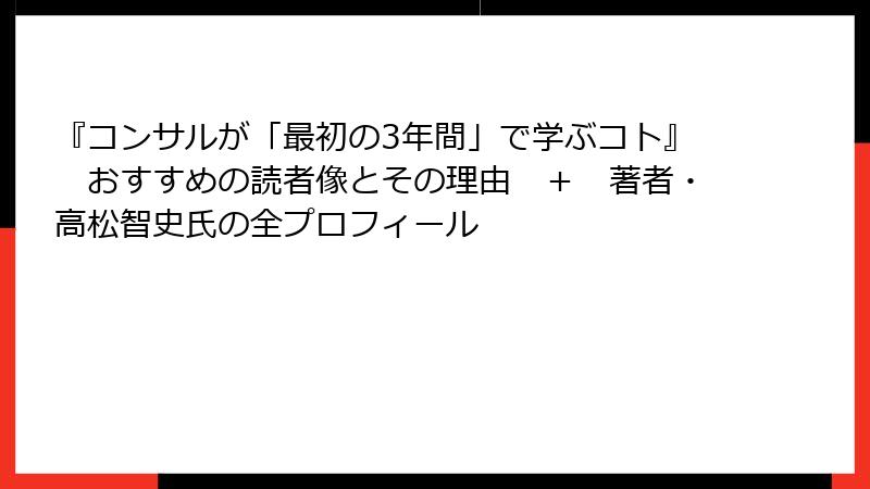 『コンサルが「最初の3年間」で学ぶコト』　おすすめの読者像とその理由　＋　著者・高松智史氏の全プロフィール