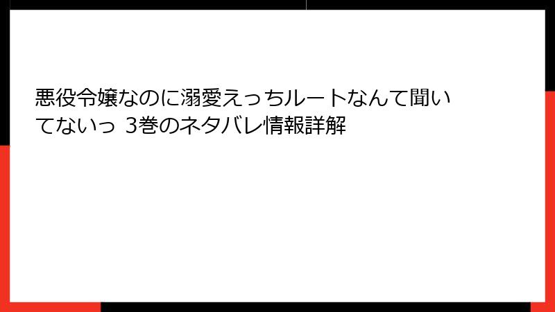 悪役令嬢なのに溺愛えっちルートなんて聞いてないっ 3巻のネタバレ情報詳解