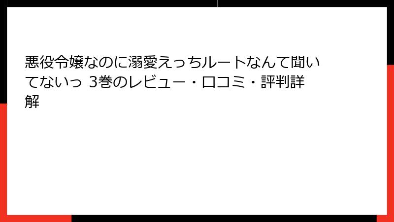 悪役令嬢なのに溺愛えっちルートなんて聞いてないっ 3巻のレビュー・口コミ・評判詳解