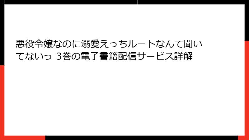 悪役令嬢なのに溺愛えっちルートなんて聞いてないっ 3巻の電子書籍配信サービス詳解