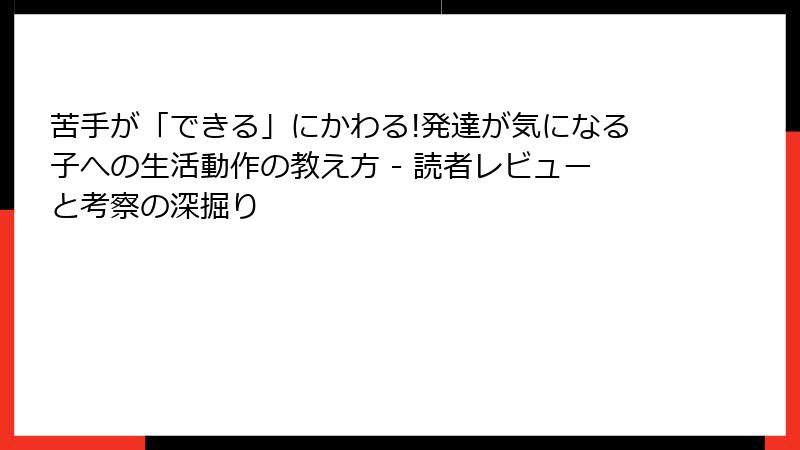 苦手が「できる」にかわる!発達が気になる子への生活動作の教え方 - 読者レビューと考察の深掘り