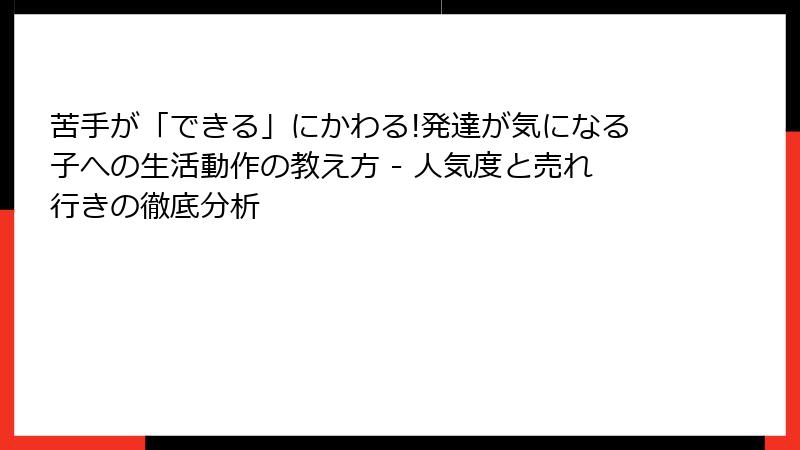 苦手が「できる」にかわる!発達が気になる子への生活動作の教え方 - 人気度と売れ行きの徹底分析