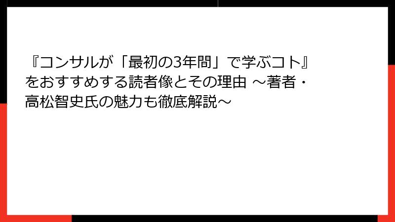 『コンサルが「最初の3年間」で学ぶコト』をおすすめする読者像とその理由 ～著者・高松智史氏の魅力も徹底解説～
