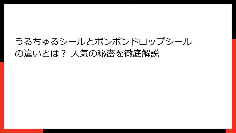 うるちゅるシールとボンボンドロップシールの違いとは？ 人気の秘密を徹底解説