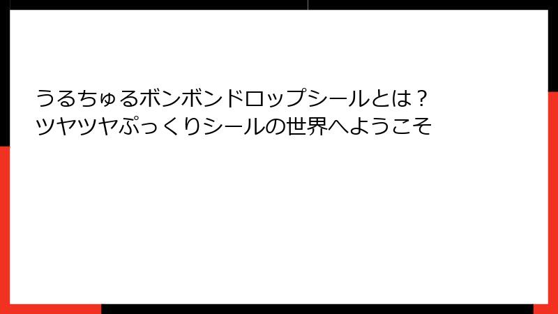 うるちゅるボンボンドロップシールとは？ ツヤツヤぷっくりシールの世界へようこそ