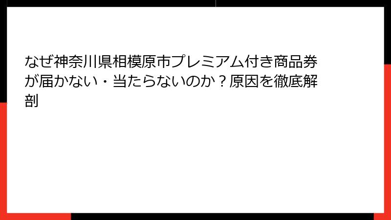 なぜ神奈川県相模原市プレミアム付き商品券が届かない・当たらないのか？原因を徹底解剖