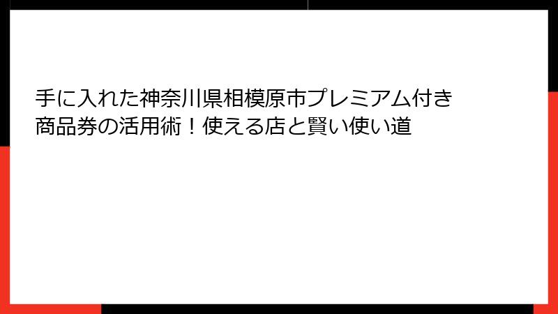 手に入れた神奈川県相模原市プレミアム付き商品券の活用術！使える店と賢い使い道