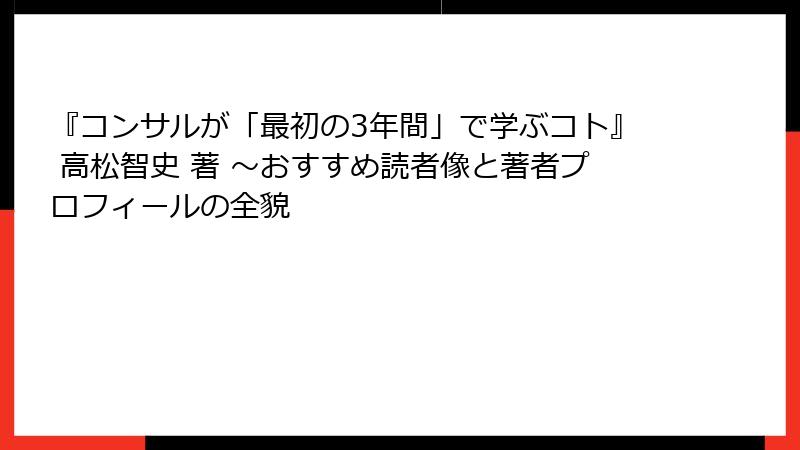 『コンサルが「最初の3年間」で学ぶコト』 高松智史 著 〜おすすめ読者像と著者プロフィールの全貌